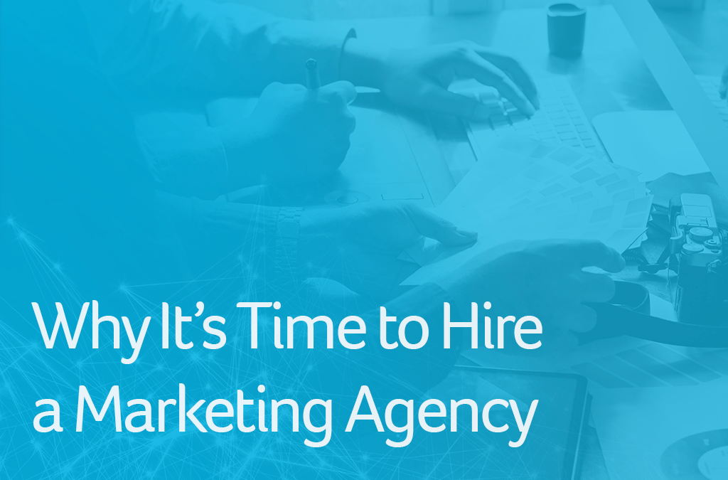 Why It’s Time to Hire a Marketing Agency