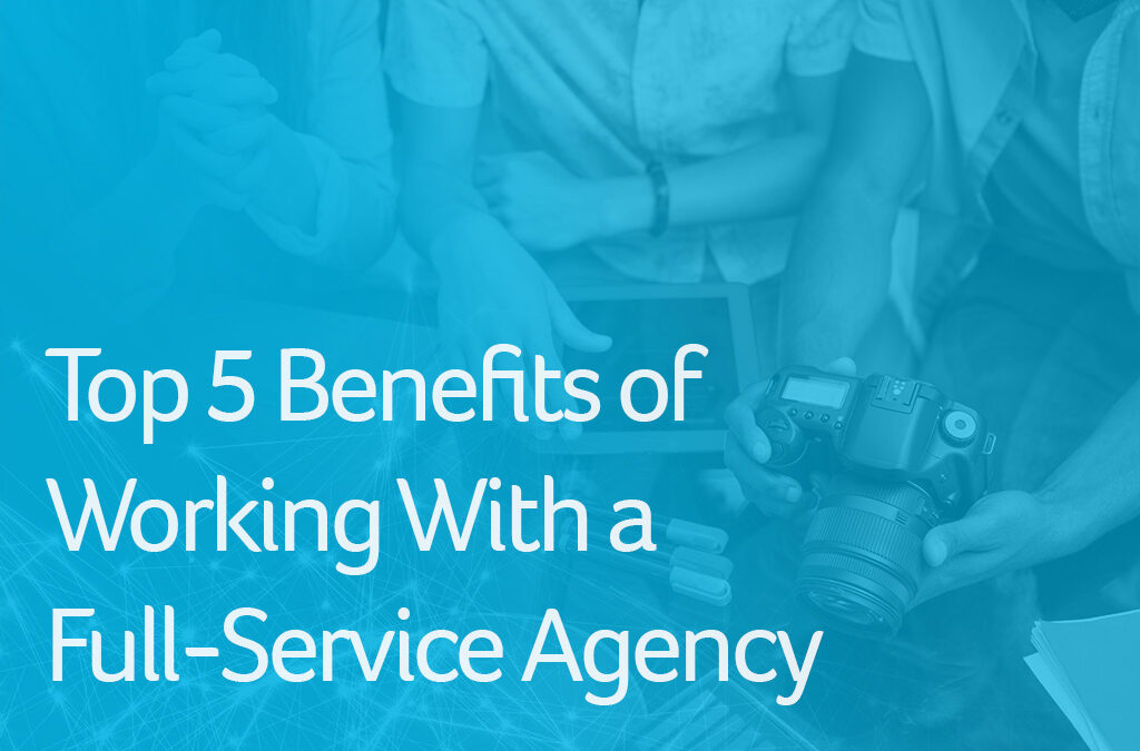 Top 5 Benefits of Working With a Full-Service Agency